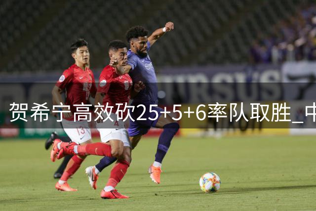 贺希宁高效砍25+5+6率队取胜 中国男篮热身赛力克喀麦隆